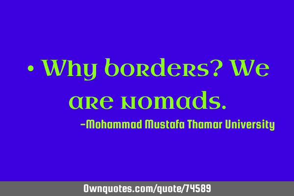 • Why borders? We are