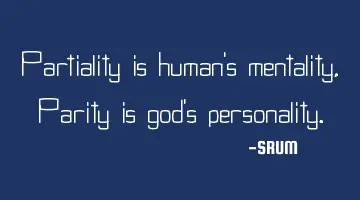 Partiality is human's mentality, Parity is god's personality.