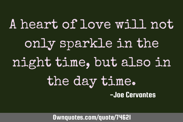 A heart of love will not only sparkle in the night time, but also in the day