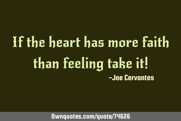 If the heart has more faith than feeling take it!