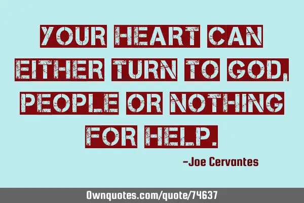 Your heart can either turn to God, people or nothing for