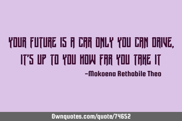 Your future is a car only you can drive, it