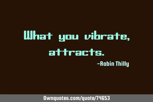 What you vibrate,