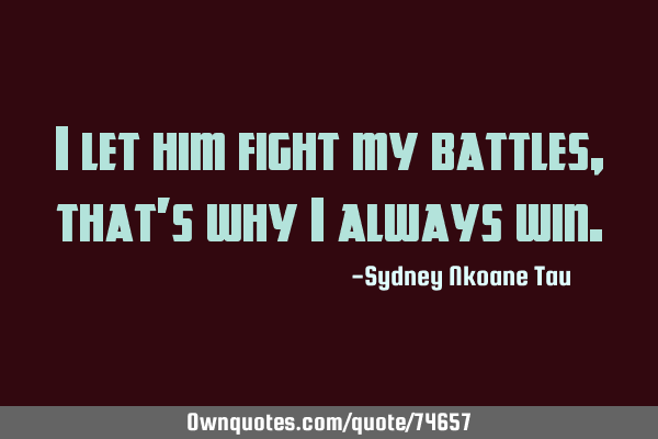 I let him fight my battles, that
