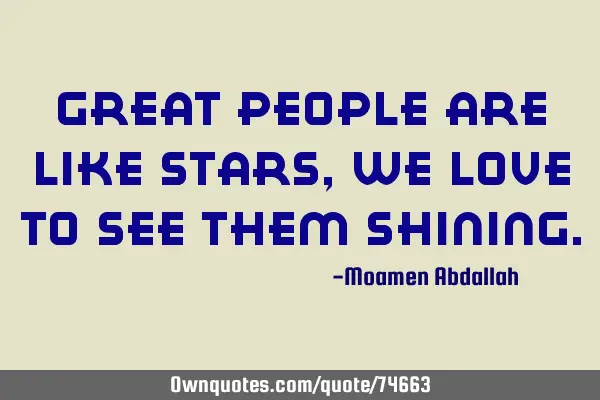 Great people are like stars, we love to see them