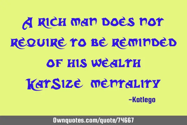 A rich man does not require to be reminded of his wealth KatSize_