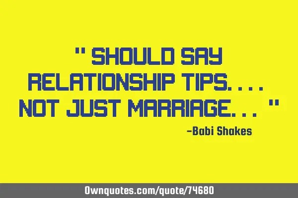" Should say RELATIONSHIP tips.... not just MARRIAGE... "