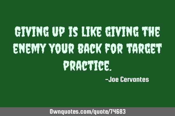 Giving up is like giving the enemy your back for target