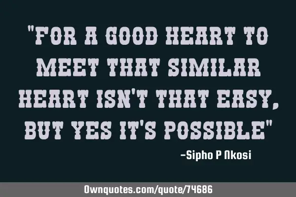 For a good heart to meet another similar heart isn