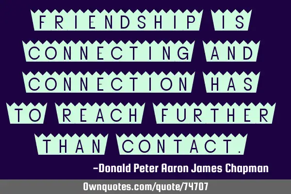 Friendship is connecting and connection has to reach further than