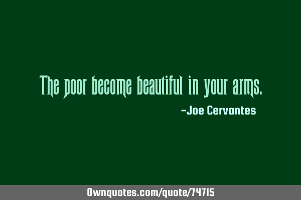 The poor become beautiful in your