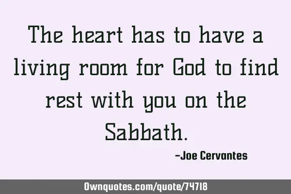 The heart has to have a living room for God to find rest with you on the S
