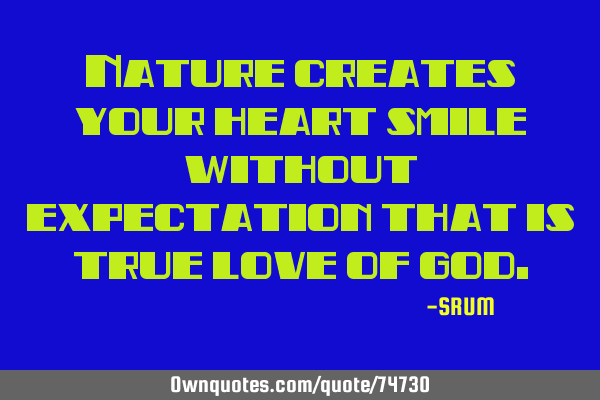 Nature creates your heart smile without expectation that is true love of