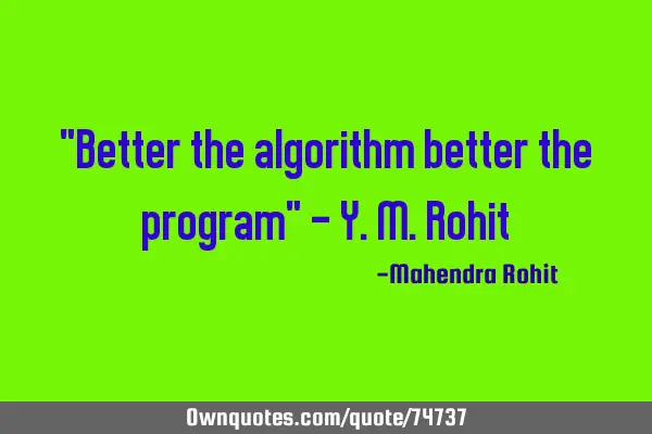 "Better the algorithm better the program" - Y.M.R