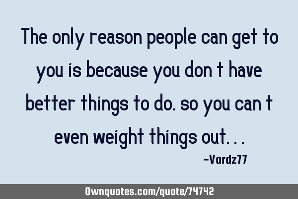 The only reason people can get to you is because you don