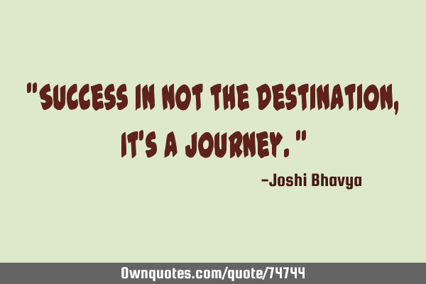 "Success in not the Destination, It