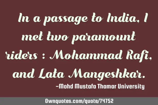 • In a passage to India , I met two paramount riders : Mohammad Rafi, and Lata M