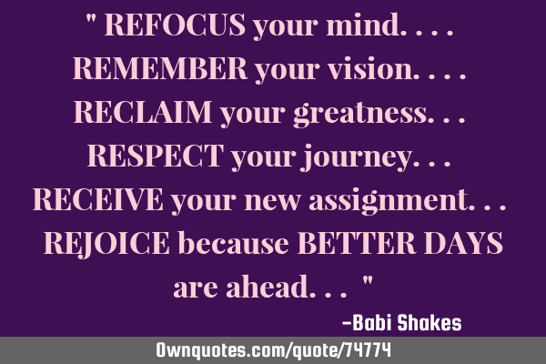 " REFOCUS your mind.... REMEMBER your vision.... RECLAIM your greatness... RESPECT your journey... R