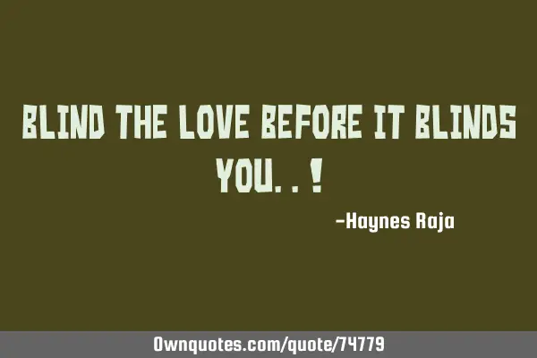 Blind the love before it blinds you..!