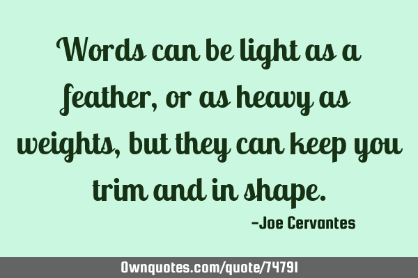 Words can be light as a feather, or as heavy as weights, but they can keep you trim and in