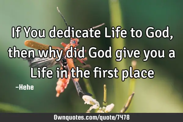 If You dedicate Life to God, then why did God give you a Life in the first