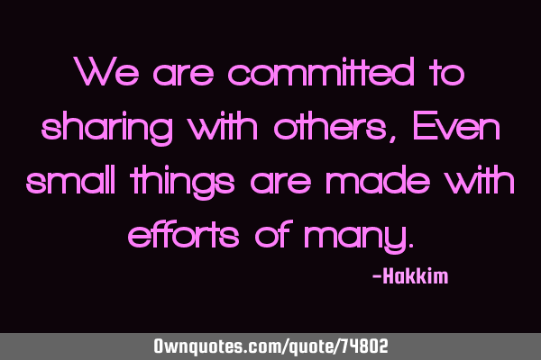 We are committed to sharing with others, Even small things are made with efforts of