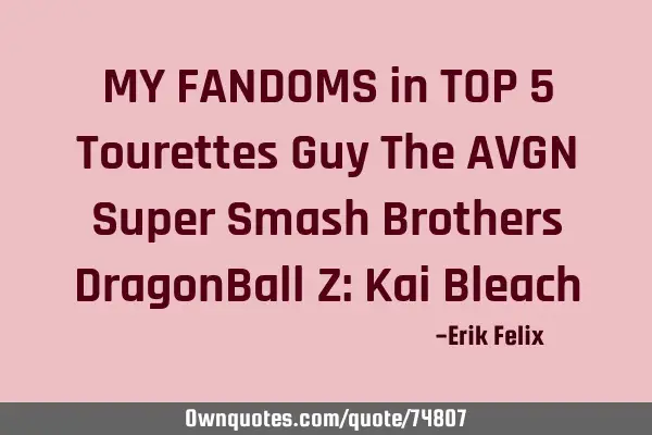 MY FANDOMS in TOP 5 Tourettes Guy The AVGN Super Smash Brothers DragonBall Z: Kai B