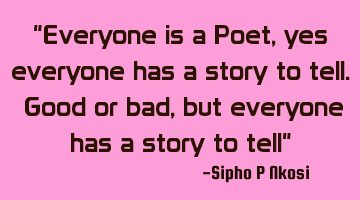 Everyone is a Poet, yes everyone has a story to tell. Good or bad, but everyone has a story to