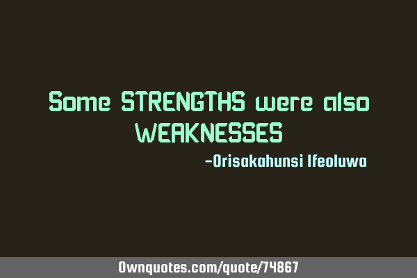 Some STRENGTHS were also WEAKNESSES