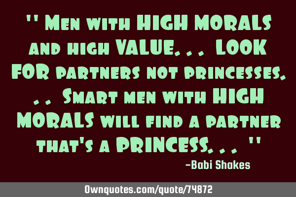 " Men with HIGH MORALS and high VALUE... LOOK FOR partners not princesses... Smart men with HIGH MOR