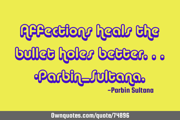 Affections heals the bullet holes better...-Parbin_S