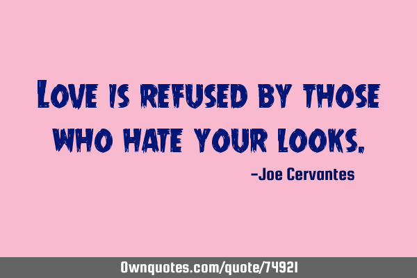 Love is refused by those who hate your