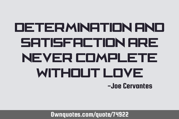 Determination and satisfaction are never complete without