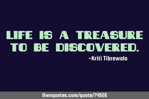 Life is a treasure to be