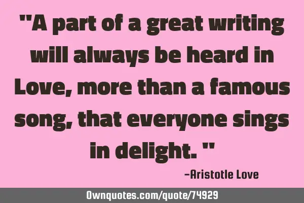 "A part of a great writing will always be heard in Love, more than a famous song, that everyone