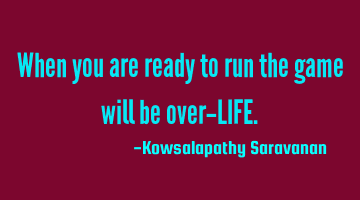 When you are ready to run the game will be over-LIFE.