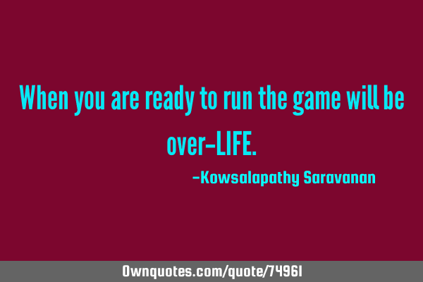 When you are ready to run the game will be over-LIFE