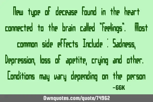 New type of decease found in the heart connected to the brain called "Feelings". Most common side