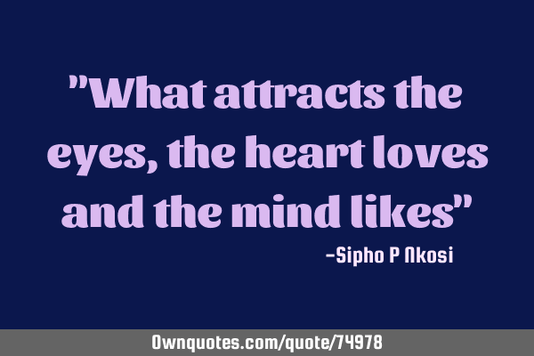 "What attracts the eyes, the heart loves and the mind likes"