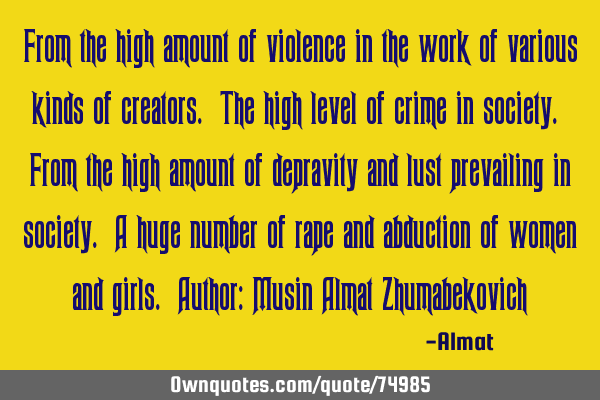 From the high amount of violence in the work of various kinds of creators. The high level of crime