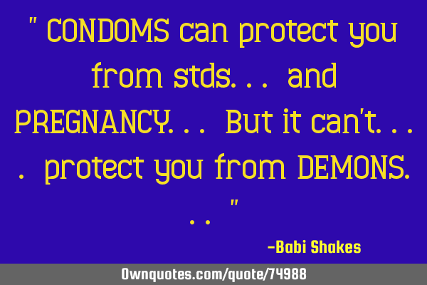 " CONDOMS can protect you from stds... and PREGNANCY... But it can