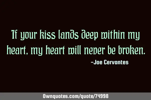 If your kiss lands deep within my heart, my heart will never be
