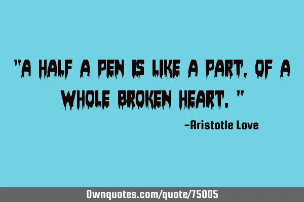 "A half a pen is like a part, of a whole broken heart."