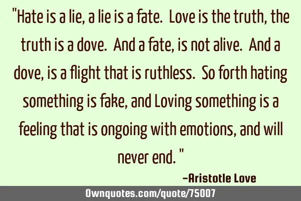 "Hate is a lie, a lie is a fate. Love is the truth, the truth is a dove. And a fate, is not alive. A