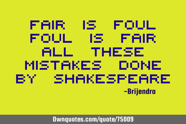 Fair is foul Foul is fair All these mistakes done by S