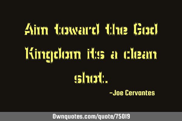 Aim toward the God Kingdom its a clean