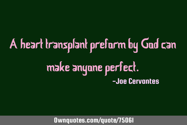 A heart transplant preform by God can make anyone