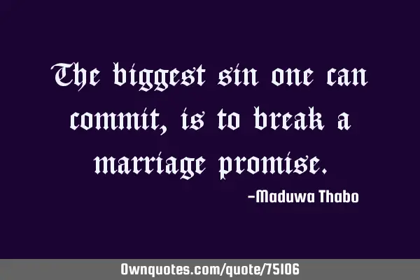 The biggest sin one can commit, is to break a marriage