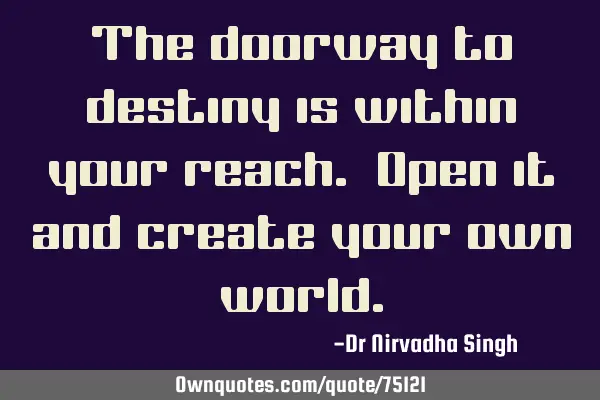 The doorway to destiny is within your reach. Open it and create your own
