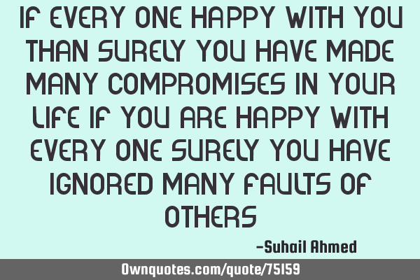 If Every One Happy with you than surely you have made many compromises in your life if you are
